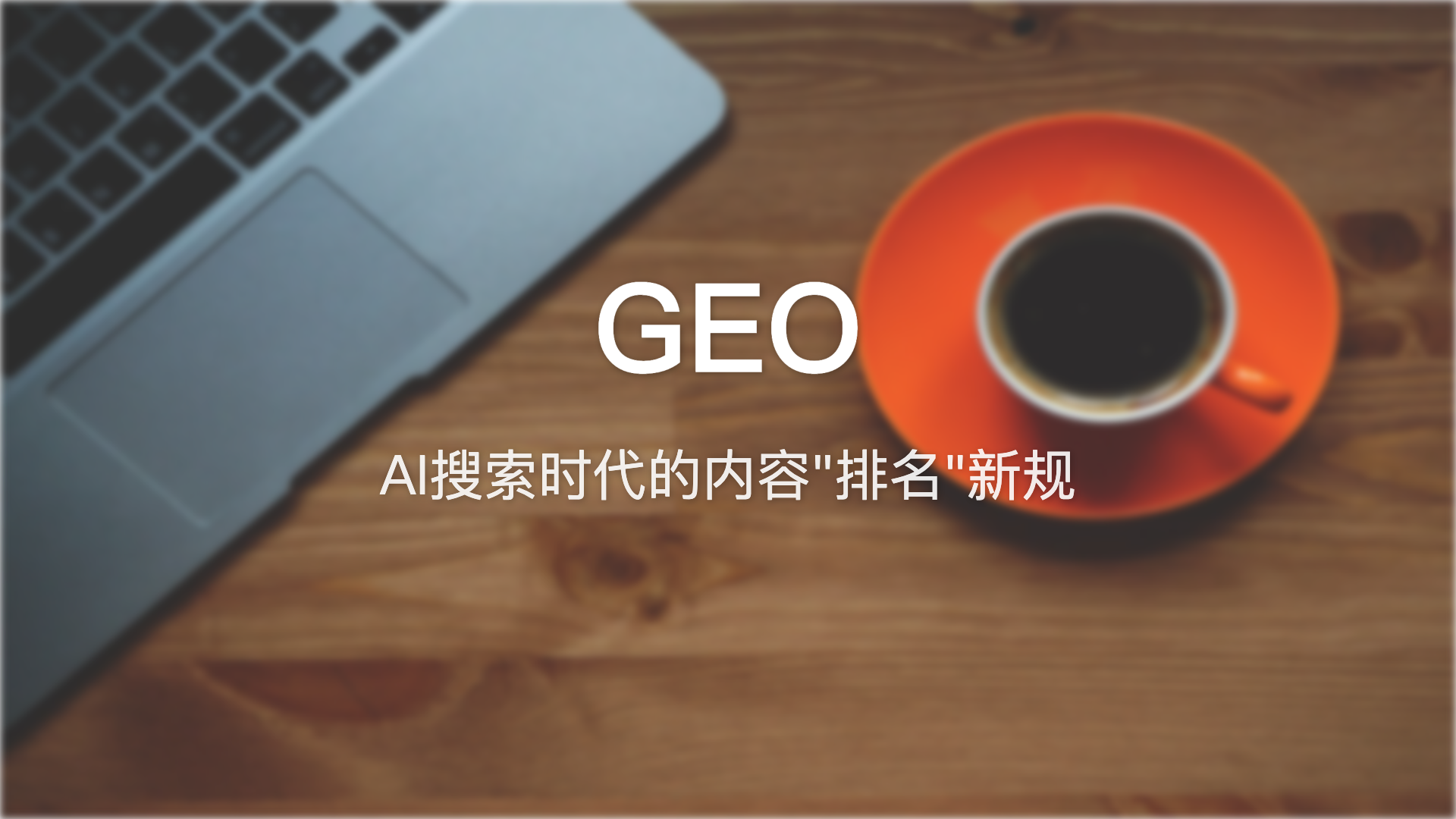 GEO：AI搜索时代的内容”排名”新规