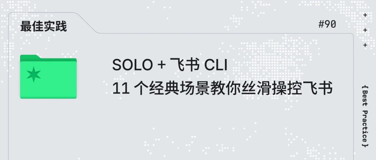 SOLO +飞书 CLI:11 个经典场景教你丝滑操控飞书