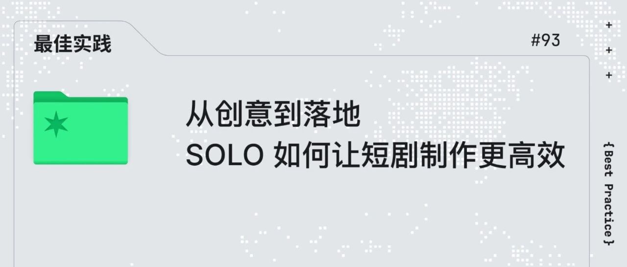 实战分享 | 从创意到落地，SOLO 如何让短剧制作更高效