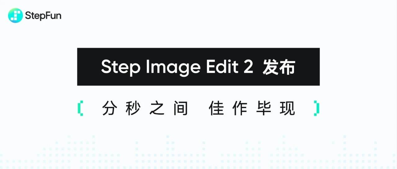 官宣：阶跃 Step Image Edit 2 上线！小身材、大能力、快响应