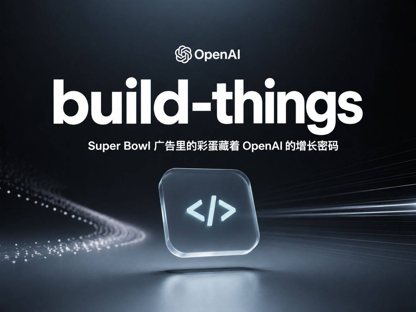 build-things ：Super Bowl 广告里的彩蛋藏着 OpenAI 的增长密码