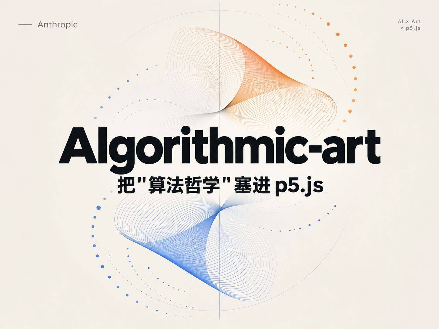 Anthropic 的 algorithmic-art：把”算法哲学”塞进 p5.js 的一个 Skill