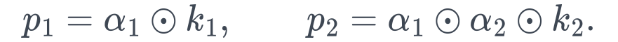 p_1=\alpha_1\odot k_1, \qquad p_2=\alpha_1\odot\alpha_2\odot k_2.