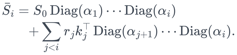 \begin{aligned} \bar S_i &=S_0\operatorname{Diag}(\alpha_1)\cdots\operatorname{Diag}(\alpha_i)\\ &\quad+\sum_{j<i}r_jk_j^\top\operatorname{Diag}(\alpha_{j+1})\cdots\operatorname{Diag}(\alpha_i). \end{aligned}