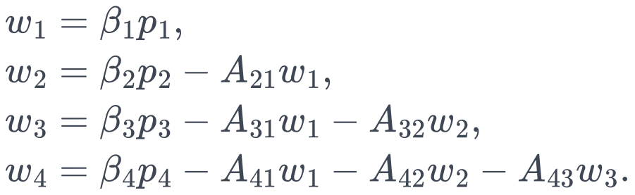 \begin{aligned} w_1&=\beta_1p_1,\\ w_2&=\beta_2p_2-A_{21}w_1,\\ w_3&=\beta_3p_3-A_{31}w_1-A_{32}w_2,\\ w_4&=\beta_4p_4-A_{41}w_1-A_{42}w_2-A_{43}w_3. \end{aligned}