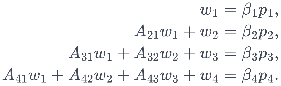 \begin{aligned} w_1&=\beta_1p_1,\\ A_{21}w_1+w_2&=\beta_2p_2,\\ A_{31}w_1+A_{32}w_2+w_3&=\beta_3p_3,\\ A_{41}w_1+A_{42}w_2+A_{43}w_3+w_4&=\beta_4p_4. \end{aligned}