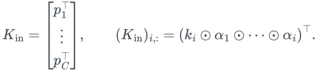 K_{\mathrm{in}}=\begin{bmatrix}p_1^\top\\\vdots\\p_C^\top\end{bmatrix}, \qquad (K_{\mathrm{in}})_{i,:} =\left(k_i\odot\alpha_1\odot\cdots\odot\alpha_i\right)^\top.