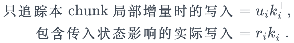 \begin{aligned} \text{只追踪本 chunk 局部增量时的写入}&=u_i k_i^\top,\\ \text{包含传入状态影响的实际写入}&=r_i k_i^\top. \end{aligned}