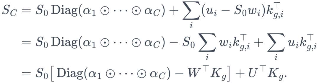 \begin{aligned} S_C &=S_0\operatorname{Diag}(\alpha_1\odot\cdots\odot\alpha_C)+\sum_i(u_i-S_0w_i)k_{g,i}^\top\\ &=S_0\operatorname{Diag}(\alpha_1\odot\cdots\odot\alpha_C)-S_0\sum_iw_ik_{g,i}^\top+\sum_iu_ik_{g,i}^\top\\ &=S_0\big[\operatorname{Diag}(\alpha_1\odot\cdots\odot\alpha_C)-W^\top K_g\big]+U^\top K_g. \end{aligned}