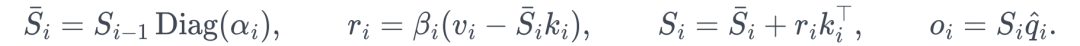 \bar S_i=S_{i-1}\operatorname{Diag}(\alpha_i),\qquad r_i=\beta_i(v_i-\bar S_ik_i),\qquad S_i=\bar S_i+r_ik_i^\top,\qquad o_i=S_i\hat q_i.
