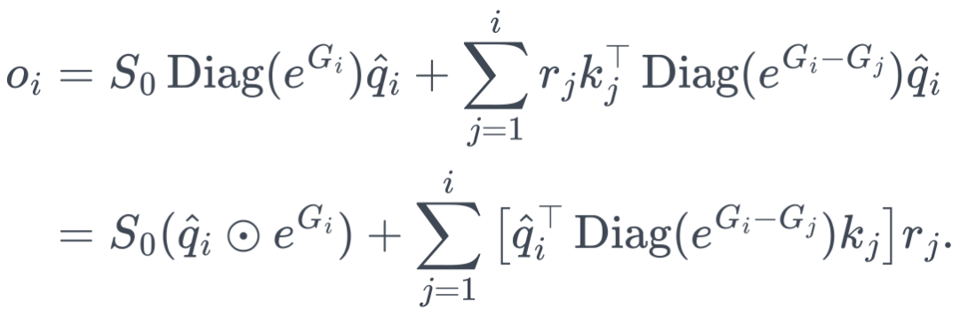 \begin{aligned} o_i &= S_0\operatorname{Diag}(e^{G_i})\hat q_i + \sum_{j=1}^{i} r_jk_j^\top\operatorname{Diag}(e^{G_i-G_j})\hat q_i\\ &= S_0(\hat q_i\odot e^{G_i}) + \sum_{j=1}^{i} \left[ \hat q_i^\top\operatorname{Diag}(e^{G_i-G_j})k_j \right]r_j. \end{aligned}