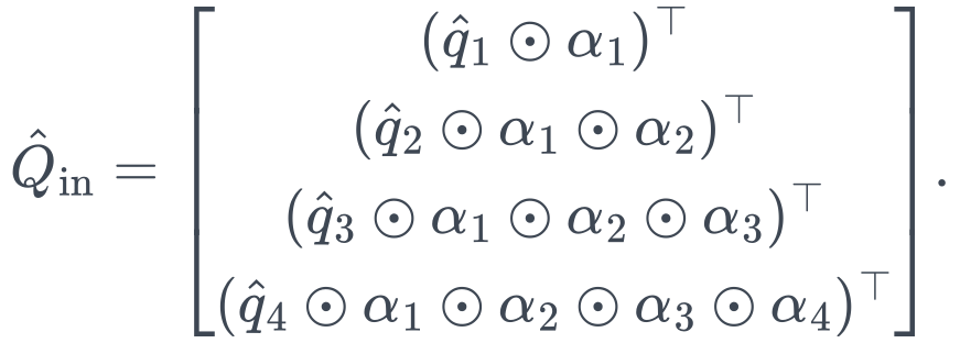 \hat Q_{\mathrm{in}}= \begin{bmatrix} (\hat q_1\odot\alpha_1)^\top\\ (\hat q_2\odot\alpha_1\odot\alpha_2)^\top\\ (\hat q_3\odot\alpha_1\odot\alpha_2\odot\alpha_3)^\top\\ (\hat q_4\odot\alpha_1\odot\alpha_2\odot\alpha_3\odot\alpha_4)^\top \end{bmatrix}.