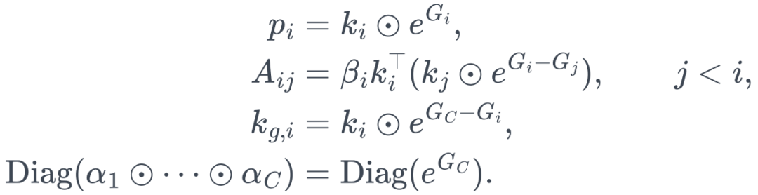 \begin{aligned} p_i&=k_i\odot e^{G_i},\\ A_{ij}&=\beta_i k_i^\top(k_j\odot e^{G_i-G_j}),\qquad j<i,\\ k_{g,i}&=k_i\odot e^{G_C-G_i},\\ \operatorname{Diag}(\alpha_1\odot\cdots\odot\alpha_C)&=\operatorname{Diag}(e^{G_C}). \end{aligned}