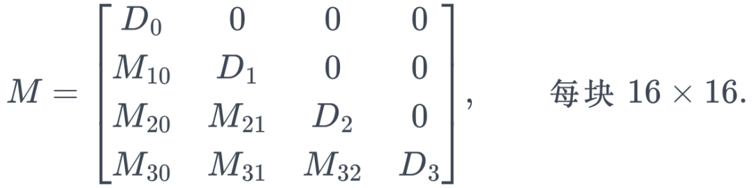 M=\begin{bmatrix} D_{0}&0&0&0\\ M_{10}&D_{1}&0&0\\ M_{20}&M_{21}&D_{2}&0\\ M_{30}&M_{31}&M_{32}&D_{3} \end{bmatrix},\qquad\text{每块 }16\times16 .