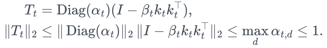 \begin{aligned} T_t&=\operatorname{Diag}(\alpha_t)(I-\beta_tk_tk_t^\top),\\ \|T_t\|_2&\le\|\operatorname{Diag}(\alpha_t)\|_2\,\|I-\beta_tk_tk_t^\top\|_2 \le\max_d\alpha_{t,d}\le1. \end{aligned}