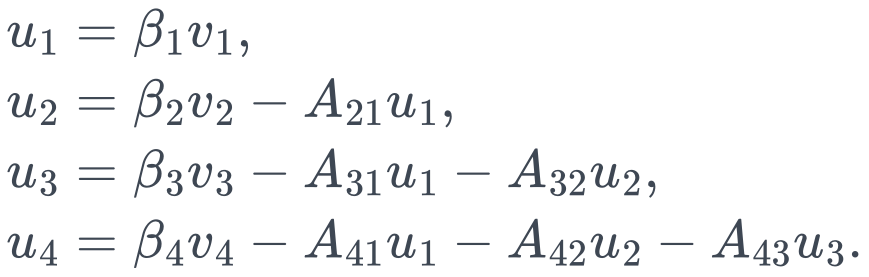 \begin{aligned} u_1&=\beta_1v_1,\\ u_2&=\beta_2v_2-A_{21}u_1,\\ u_3&=\beta_3v_3-A_{31}u_1-A_{32}u_2,\\ u_4&=\beta_4v_4-A_{41}u_1-A_{42}u_2-A_{43}u_3. \end{aligned}