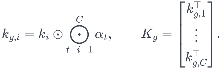 k_{g,i}=k_i\odot\bigodot_{t=i+1}^{C}\alpha_t, \qquad K_g=\begin{bmatrix}k_{g,1}^\top\\\vdots\\k_{g,C}^\top\end{bmatrix}.