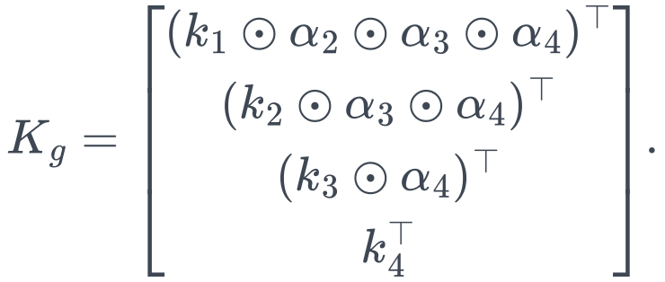 K_g=\begin{bmatrix} (k_1\odot\alpha_2\odot\alpha_3\odot\alpha_4)^\top\\ (k_2\odot\alpha_3\odot\alpha_4)^\top\\ (k_3\odot\alpha_4)^\top\\ k_4^\top \end{bmatrix}.